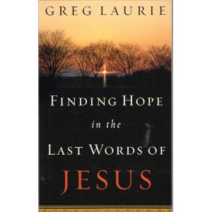 Finding Hope In The Last Words Of Jesus by Greg Laurie